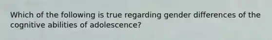 Which of the following is true regarding gender differences of the cognitive abilities of adolescence?