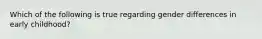 Which of the following is true regarding gender differences in early childhood?