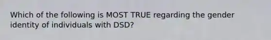 Which of the following is MOST TRUE regarding the gender identity of individuals with DSD?