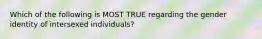 Which of the following is MOST TRUE regarding the gender identity of intersexed individuals?