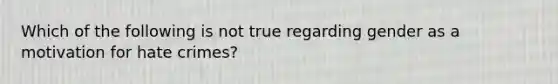 Which of the following is not true regarding gender as a motivation for hate crimes?