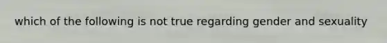 which of the following is not true regarding gender and sexuality