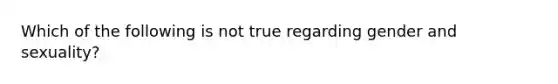 Which of the following is not true regarding gender and sexuality?