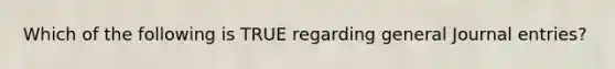 Which of the following is TRUE regarding general Journal entries?