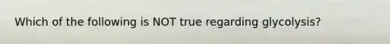 Which of the following is NOT true regarding glycolysis?