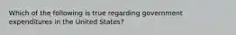 Which of the following is true regarding government expenditures in the United States?