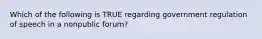 Which of the following is TRUE regarding government regulation of speech in a nonpublic forum?