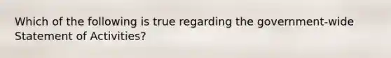 Which of the following is true regarding the government-wide Statement of Activities?