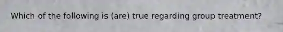 Which of the following is (are) true regarding group treatment?