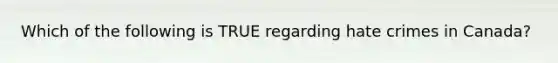 Which of the following is TRUE regarding hate crimes in Canada?