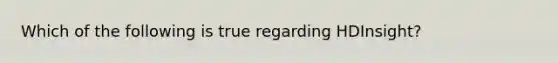 Which of the following is true regarding HDInsight?