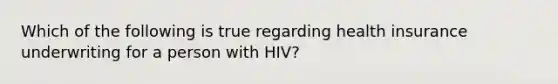 Which of the following is true regarding health insurance underwriting for a person with HIV?