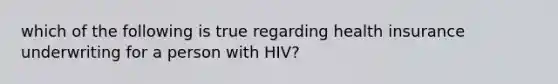 which of the following is true regarding health insurance underwriting for a person with HIV?