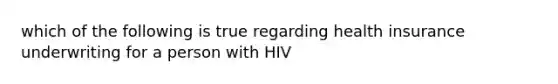 which of the following is true regarding health insurance underwriting for a person with HIV