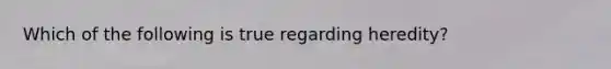 Which of the following is true regarding heredity?