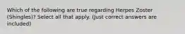 Which of the following are true regarding Herpes Zoster (Shingles)? Select all that apply. (Just correct answers are included)