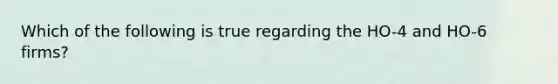 Which of the following is true regarding the HO-4 and HO-6 firms?