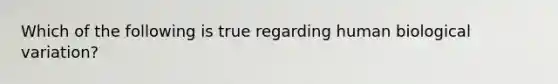Which of the following is true regarding human biological variation?