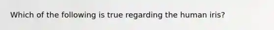 Which of the following is true regarding the human iris?