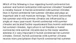 Which of the following is true regarding humid continental hot-summer and humid continental mild-summer climates? Snowfall is notably heavier in humid continental mild-summer climates than in humid continental hot-summer climates and plays an important role in soil moisture recharge. The humid continental hot-summer and mild-summer climates are influenced by a single air mass year-round. Humid continental mild-summer climates are located further equatorward than humid continental hot-summer climates. Agriculture is not feasible in humid continental mild-summer climates due to the cooler weather, whereas it is very important in humid continental hot-summer climates. Overall, humid continental mild-summer climates receive more precipitation than humid continental hot-summer.