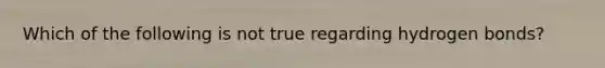 Which of the following is not true regarding hydrogen bonds?