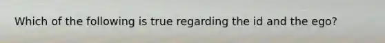 Which of the following is true regarding the id and the ego?
