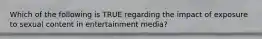 Which of the following is TRUE regarding the impact of exposure to sexual content in entertainment media?