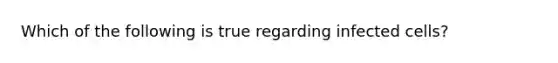 Which of the following is true regarding infected cells?
