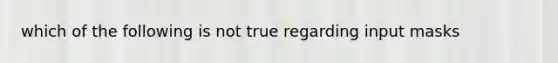 which of the following is not true regarding input masks