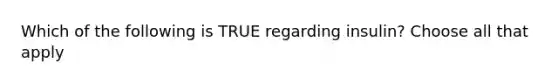 Which of the following is TRUE regarding insulin? Choose all that apply