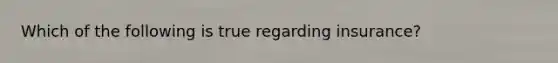 Which of the following is true regarding insurance?