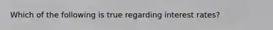 Which of the following is true regarding interest rates?