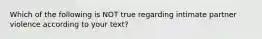 Which of the following is NOT true regarding intimate partner violence according to your text?