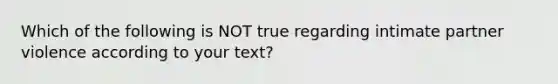 Which of the following is NOT true regarding intimate partner violence according to your text?