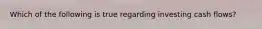 Which of the following is true regarding investing cash flows?