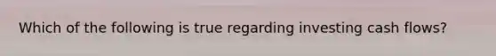 Which of the following is true regarding investing cash flows?