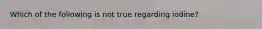 Which of the following is not true regarding iodine?
