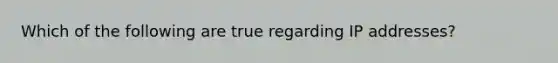 Which of the following are true regarding IP addresses?