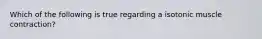 Which of the following is true regarding a isotonic muscle contraction?