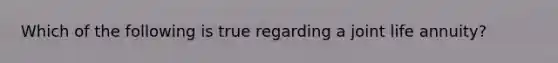 Which of the following is true regarding a joint life annuity?