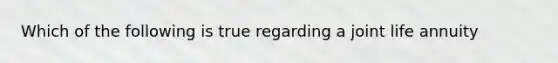Which of the following is true regarding a joint life annuity