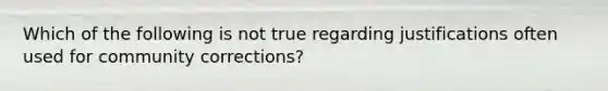 Which of the following is not true regarding justifications often used for community corrections?