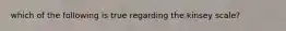 which of the following is true regarding the kinsey scale?