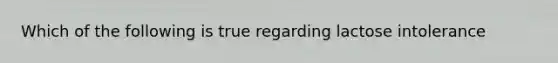 Which of the following is true regarding lactose intolerance