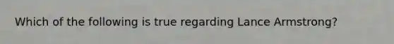 Which of the following is true regarding Lance Armstrong?