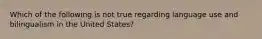 Which of the following is not true regarding language use and bilingualism in the United States?