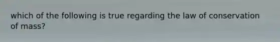 which of the following is true regarding the law of conservation of mass?