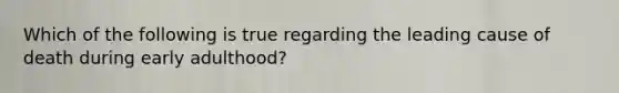 Which of the following is true regarding the leading cause of death during early adulthood?