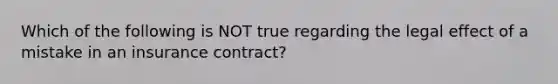 Which of the following is NOT true regarding the legal effect of a mistake in an insurance contract?