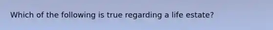 Which of the following is true regarding a life estate?